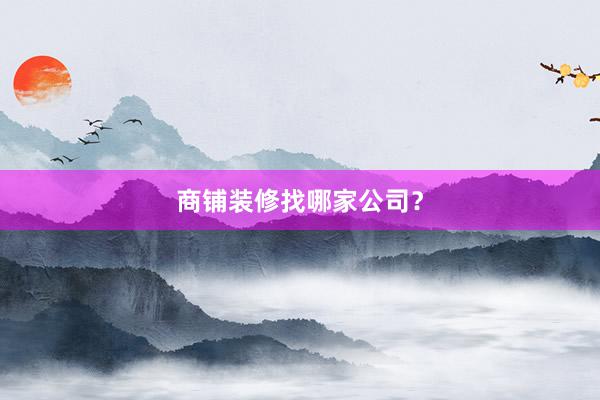 商铺装修找哪家公司？