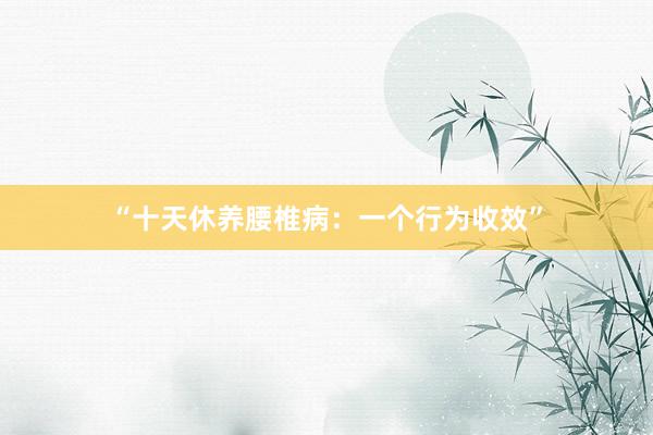 “十天休养腰椎病：一个行为收效”