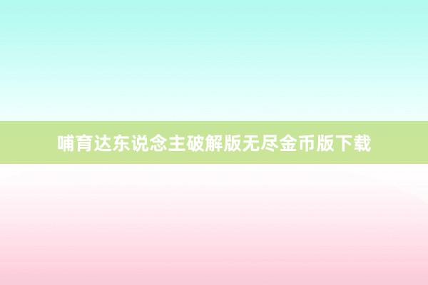 哺育达东说念主破解版无尽金币版下载